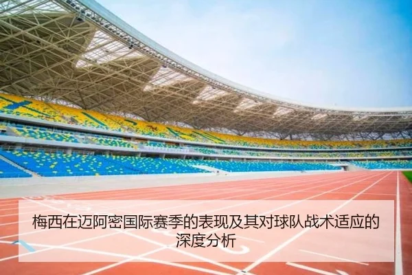 梅西在迈阿密国际赛季的表现及其对球队战术适应的深度分析
