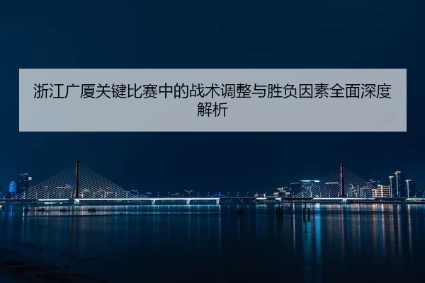 浙江广厦关键比赛中的战术调整与胜负因素全面深度解析